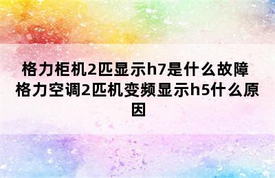 格力柜机2匹显示h7是什么故障 格力空调2匹机变频显示h5什么原因